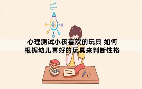 心理测试小孩喜欢的玩具 如何根据幼儿喜好的玩具来判断性格